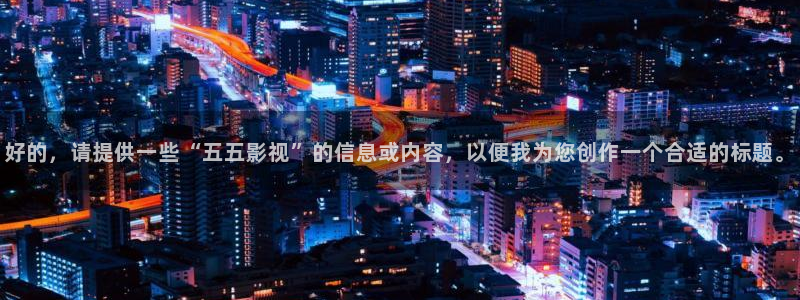 久久草民午夜电影院：好的，请提供一些“五五影视”的信息或内容，以便我为您创作一个合适的标题。