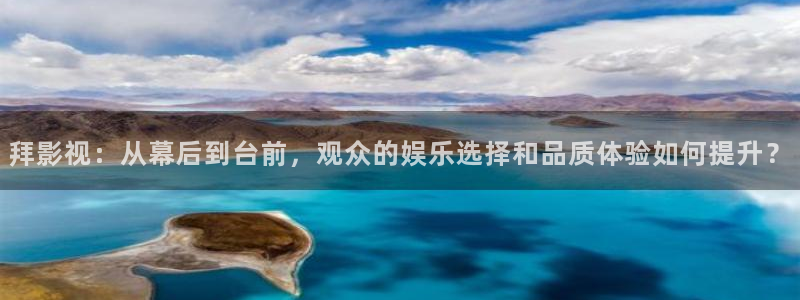 神马影院草民网：拜影视：从幕后到台前，观众的娱乐选择和品质体验如何提升？