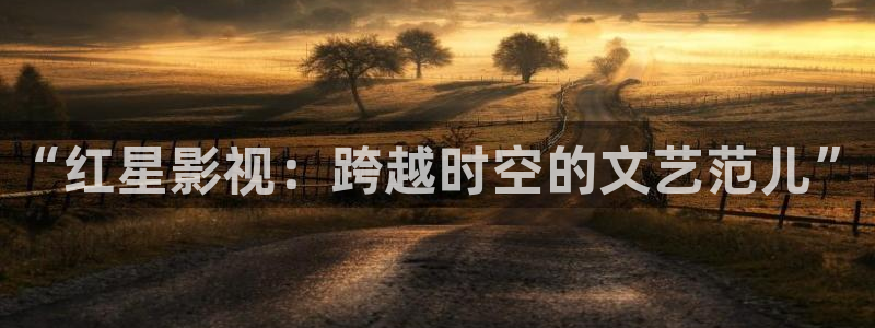 草民电影院最新电影：“红星影视：跨越时空的文艺范儿”